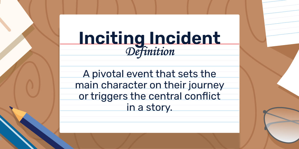 Inciting Incident Definition: A pivotal event that sets the main character on their journey or triggers the central conflict in a story.