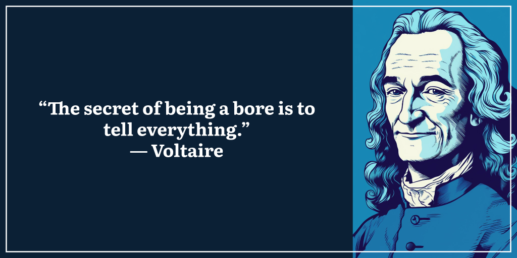 “The secret of being a bore is to tell everything.” ― Voltaire