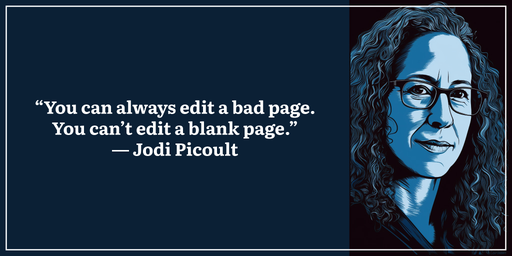 “You can always edit a bad page. You can’t edit a blank page.” ― Jodi Picoult