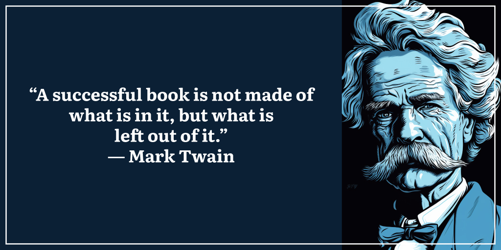 “A successful book is not made of what is in it, but what is left out of it.” ― Mark Twain