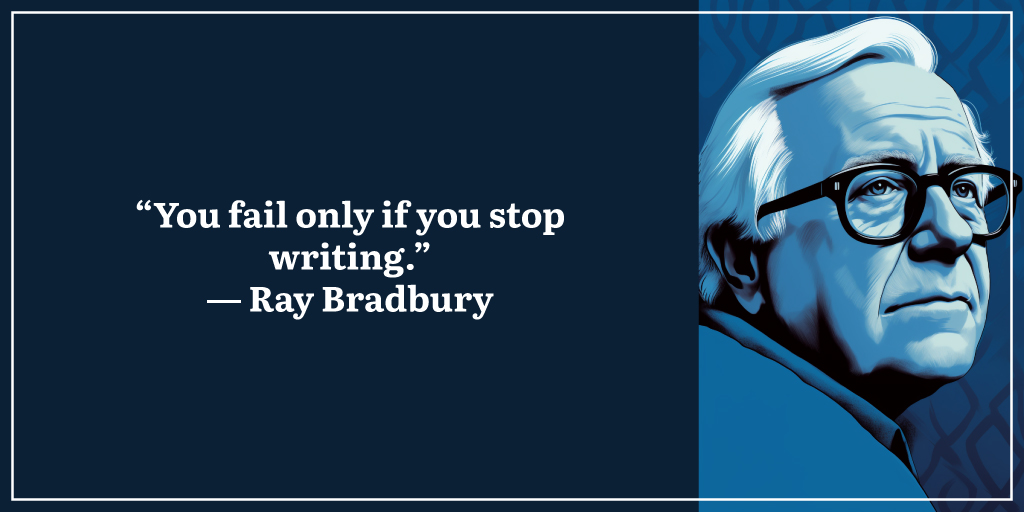 “You fail only if you stop writing.” ― Ray Bradbury