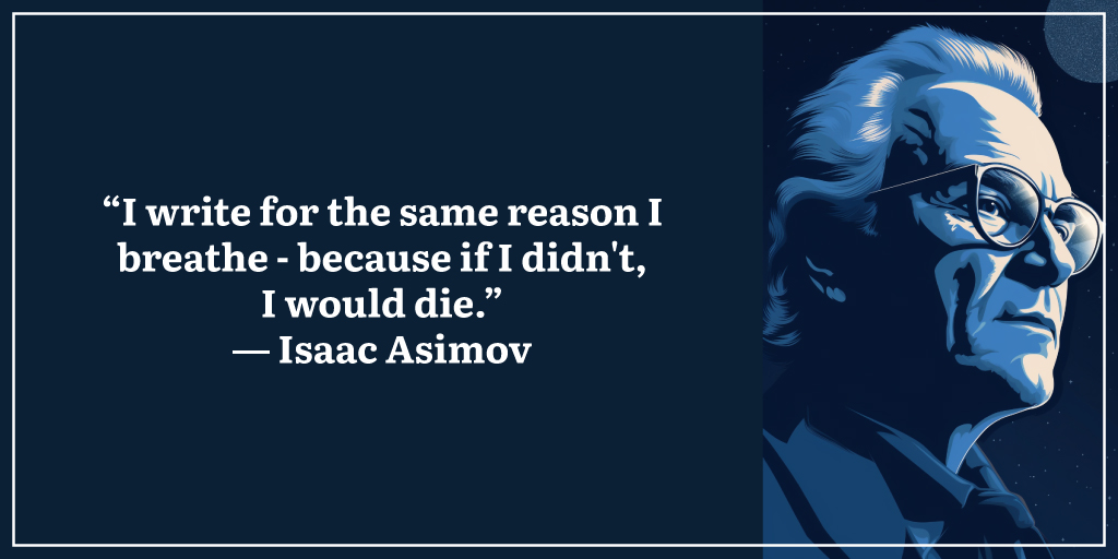 “I write for the same reason I breathe - because if I didn't, I would die.” ― Isaac Asimov