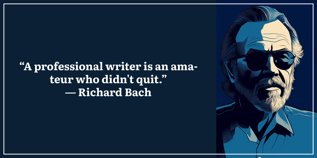 “A professional writer is an amateur who didn't quit.” ― Richard Bach
