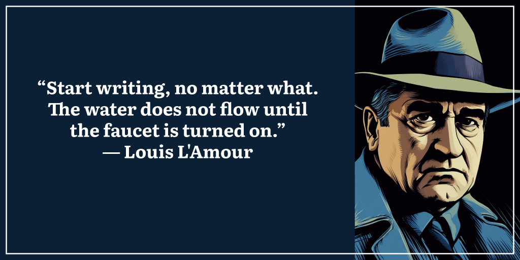 “Start writing, no matter what. The water does not flow until the faucet is turned on.” ― Louis L'Amour