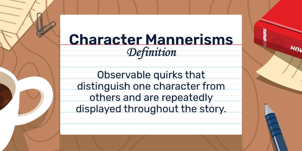 Character Mannerisms Definition: Observable quirks that distinguish one character from others and are repeatedly displayed throughout the story