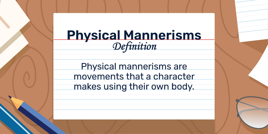 Physical Mannerisms Definition: Physical mannerisms are movements that a character makes using their own body. 