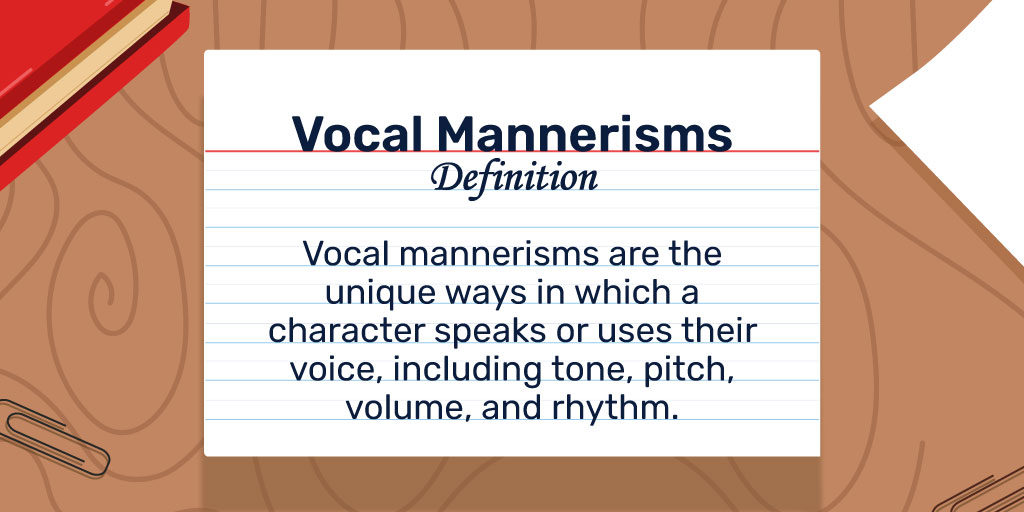 Vocal Mannerisms Definition: Vocal mannerisms are the unique ways in which a character speaks or uses their voice, including tone, pitch, volume, and rhythm. 