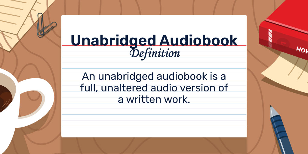 Unabridged Audiobook Definition: An unabridged audiobook is a full, unaltered audio version of a written work.