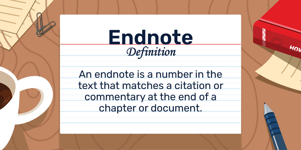 Endnote Definition: An endnote consists of a number inside the main text, corresponding with a citation or commentary in a note at the bottom of the chapter or entire document.
