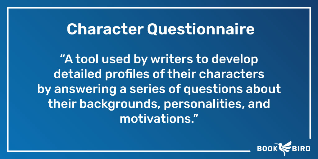 Character Questionnaire Definition: “A tool used by writers to develop detailed profiles of their characters by answering a series of questions about their backgrounds, personalities, and motivations.”