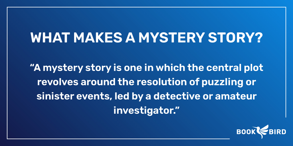 Mystery Story Definition: “A mystery story is one in which the central plot revolves around the resolution of puzzling or sinister events, led by a detective or amateur investigator.”