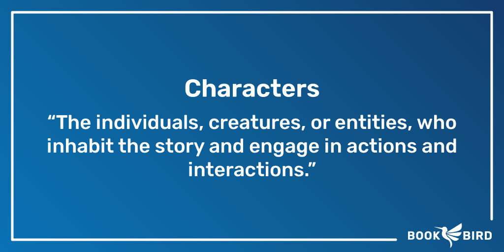 Characters Definition: “The individuals, creatures, or entities, who inhabit the story and engage in actions and interactions.”