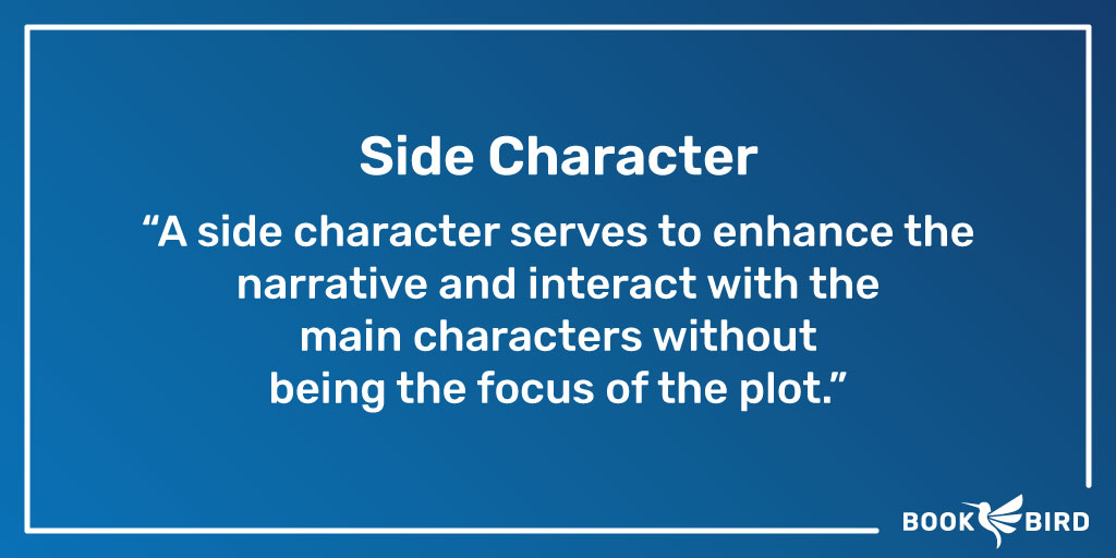 Side Character Definiton: A side character serves to enhance the narrative and interact with the main characters without being the focus of the plot.